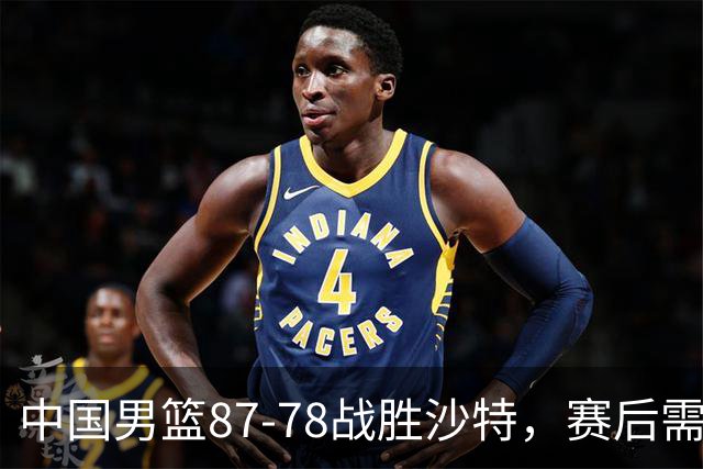 中国男篮87-78战胜沙特，赛后需反思的6大事实