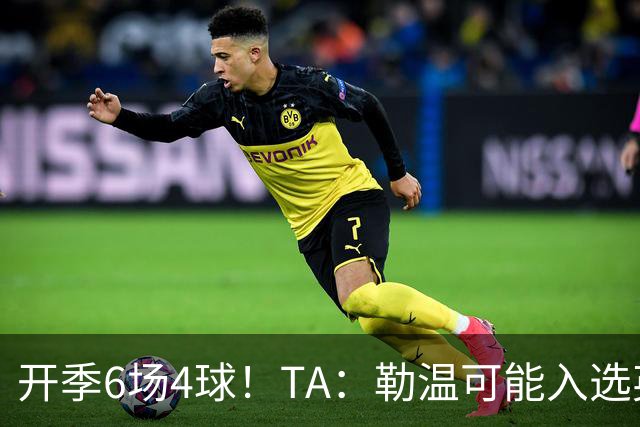 开季6场4球！TA：勒温可能入选英格兰队，他的价值不只有门前终结