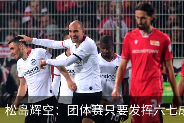 松岛辉空：团体赛只要发挥六七成实力 就能和中国乒乓球队抗衡